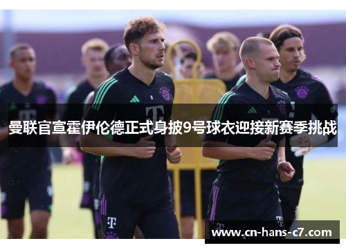 曼联官宣霍伊伦德正式身披9号球衣迎接新赛季挑战 曼联官宣霍伊伦德正式身披9号球衣迎接新赛季挑战