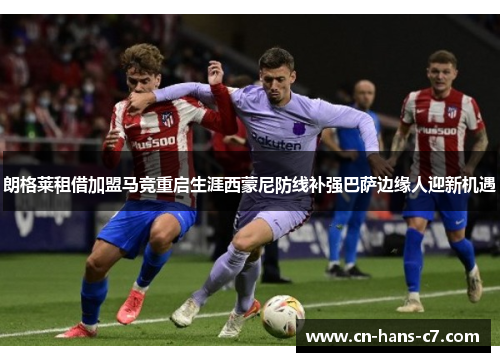 朗格莱租借加盟马竞重启生涯西蒙尼防线补强巴萨边缘人迎新机遇 朗格莱租借加盟马竞重启生涯西蒙尼防线补强巴萨边缘人迎新机遇