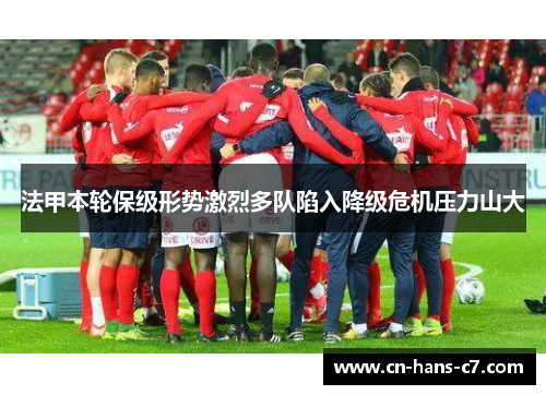 法甲本轮保级形势激烈多队陷入降级危机压力山大 法甲本轮保级形势激烈多队陷入降级危机压力山大