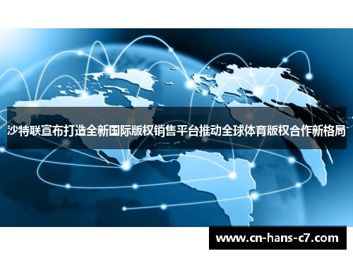 沙特联宣布打造全新国际版权销售平台推动全球体育版权合作新格局 沙特联宣布打造全新国际版权销售平台推动全球体育版权合作新格局