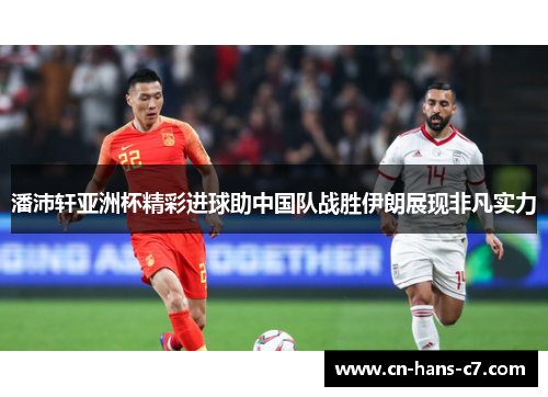 潘沛轩亚洲杯精彩进球助中国队战胜伊朗展现非凡实力