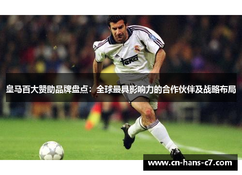 皇马百大赞助品牌盘点：全球最具影响力的合作伙伴及战略布局