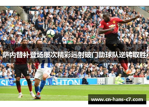 萨内替补登场屡次精彩远射破门助球队逆转取胜