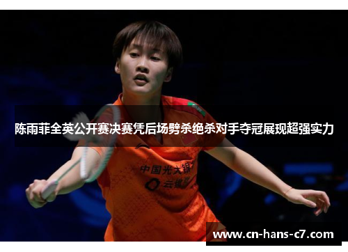 陈雨菲全英公开赛决赛凭后场劈杀绝杀对手夺冠展现超强实力