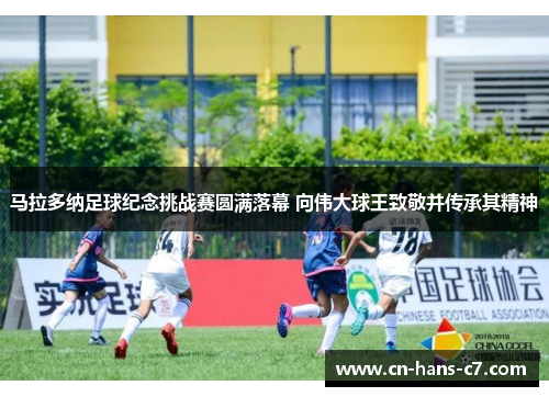 马拉多纳足球纪念挑战赛圆满落幕 向伟大球王致敬并传承其精神