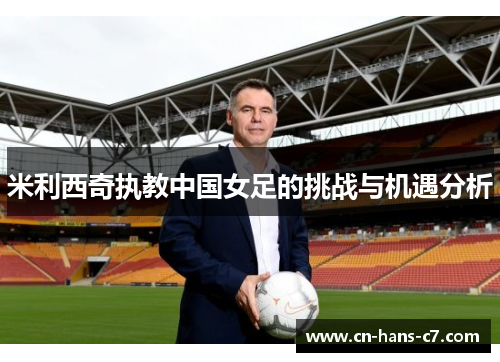 米利西奇执教中国女足的挑战与机遇分析